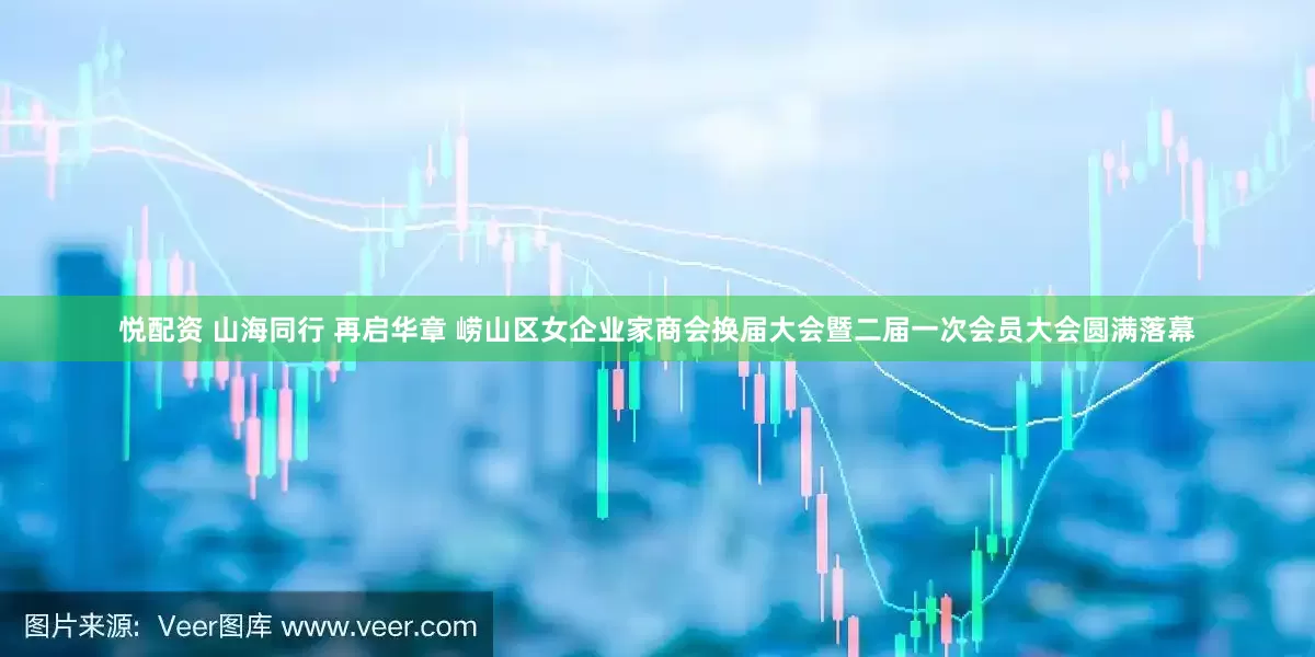 悦配资 山海同行 再启华章 崂山区女企业家商会换届大会暨二届一次会员大会圆满落幕