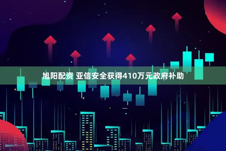旭阳配资 亚信安全获得410万元政府补助