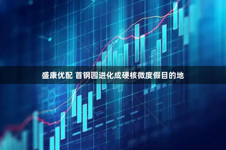 盛康优配 首钢园进化成硬核微度假目的地