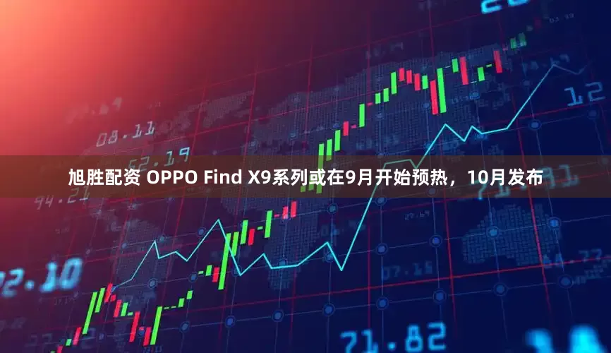 旭胜配资 OPPO Find X9系列或在9月开始预热，10月发布