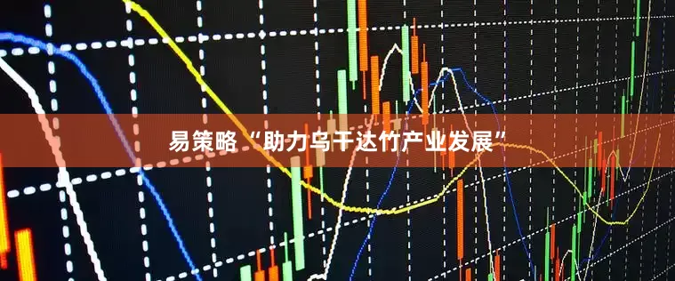易策略 “助力乌干达竹产业发展”