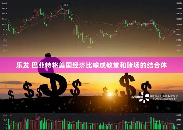 乐发 巴菲特将美国经济比喻成教堂和赌场的结合体
