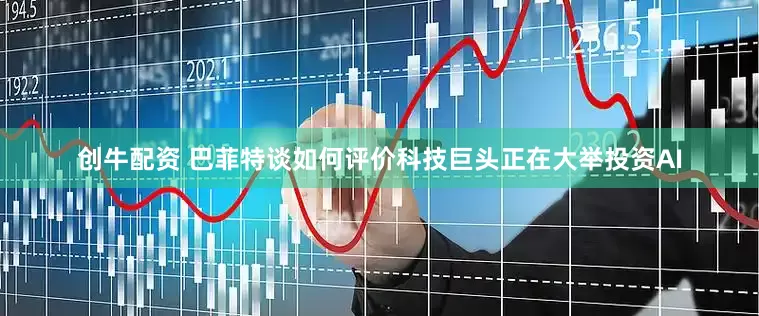 创牛配资 巴菲特谈如何评价科技巨头正在大举投资AI