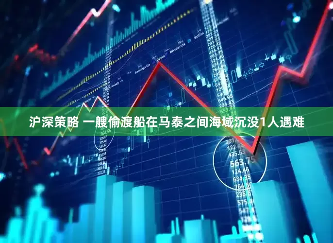 沪深策略 一艘偷渡船在马泰之间海域沉没1人遇难