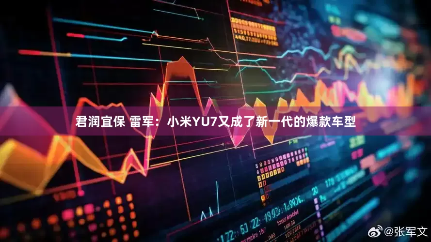 君润宜保 雷军：小米YU7又成了新一代的爆款车型