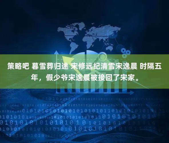策略吧 暮雪葬归途 宋修远纪清雪宋逸晨 时隔五年，假少爷宋逸晨被接回了宋家。