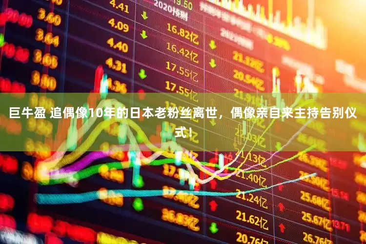 巨牛盈 追偶像10年的日本老粉丝离世，偶像亲自来主持告别仪式！