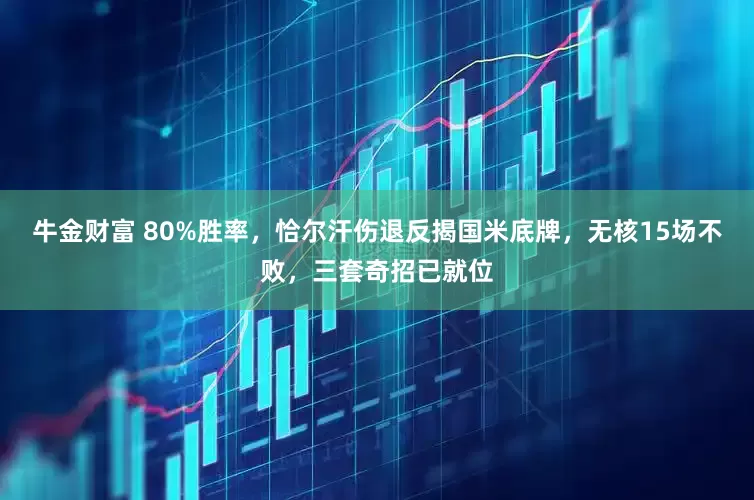 牛金财富 80%胜率，恰尔汗伤退反揭国米底牌，无核15场不败，三套奇招已就位