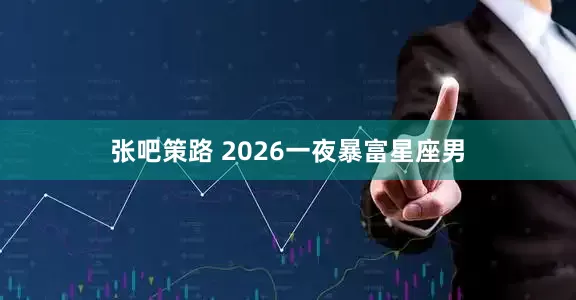 张吧策路 2026一夜暴富星座男