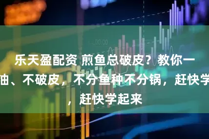 乐天盈配资 煎鱼总破皮？教你一个省油、不破皮，不分鱼种不分锅，赶快学起来