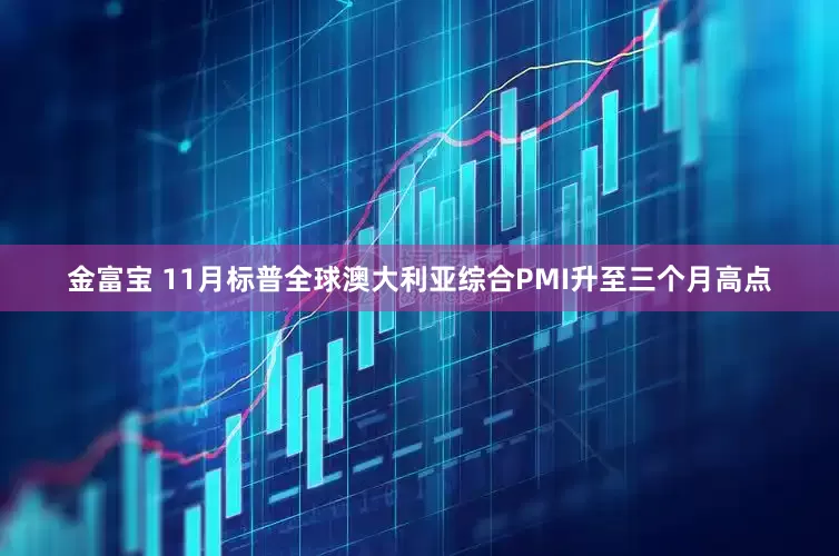 金富宝 11月标普全球澳大利亚综合PMI升至三个月高点