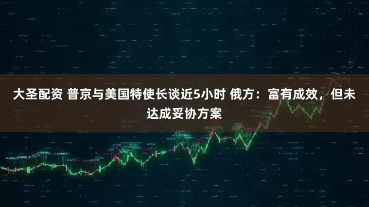 大圣配资 普京与美国特使长谈近5小时 俄方：富有成效，但未达成妥协方案