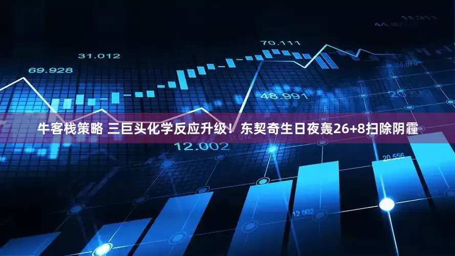 牛客栈策略 三巨头化学反应升级！东契奇生日夜轰26+8扫除阴霾
