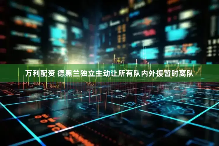 万利配资 德黑兰独立主动让所有队内外援暂时离队