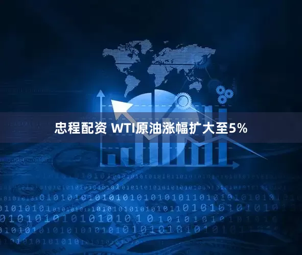 忠程配资 WTI原油涨幅扩大至5%