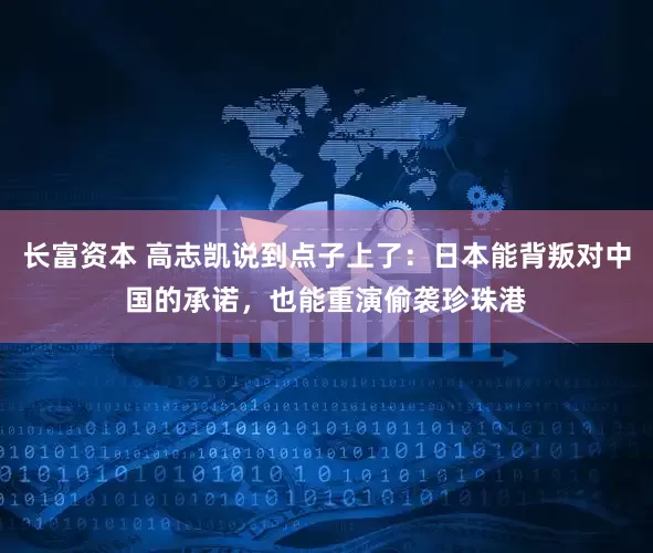 长富资本 高志凯说到点子上了：日本能背叛对中国的承诺，也能重演偷袭珍珠港