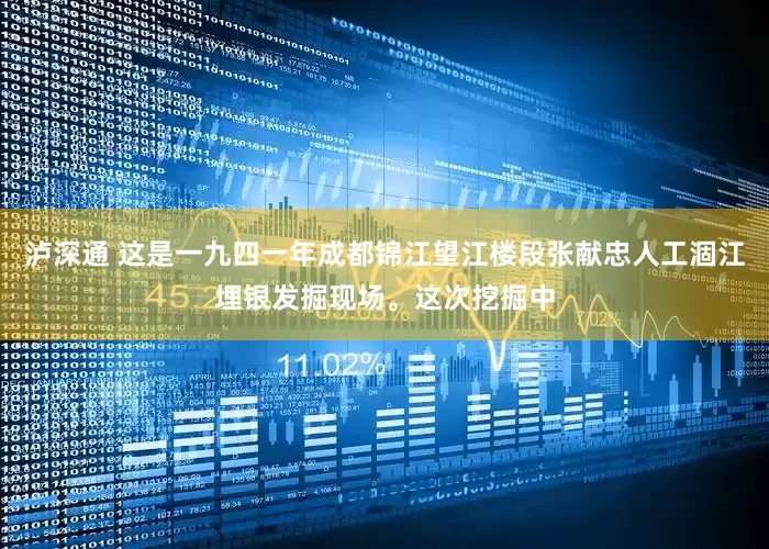 泸深通 这是一九四一年成都锦江望江楼段张献忠人工涸江埋银发掘现场。这次挖掘中