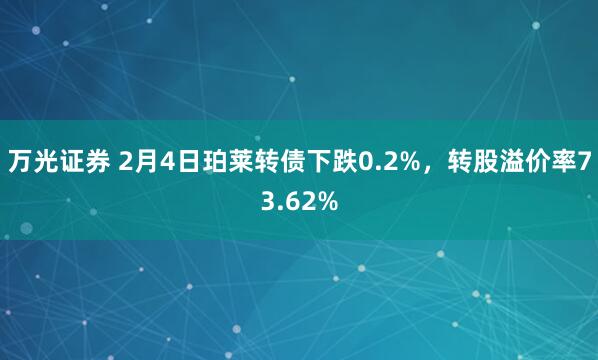 万光证券 2月4日珀莱转债下跌0.2%，转股溢价率73.62%